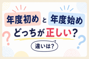 「年度初め」と「年度始め」の違いとは？どっちが正しい？意味と使い分けを例文付きで解説