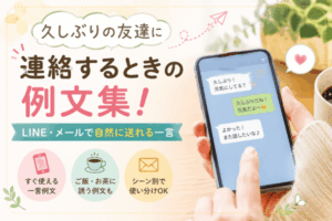 久しぶりの友達に連絡するときの例文集！LINE・メールで自然に送れる一言