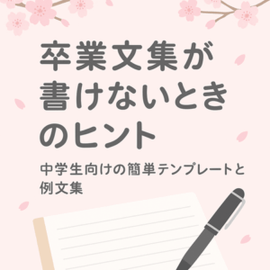 卒業文集が書けないときのヒント｜中学生向けの簡単テンプレートと例文集