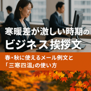 寒暖差が激しい時期のビジネス挨拶文｜春・秋に使えるメール例文と「三寒四温」の使い方