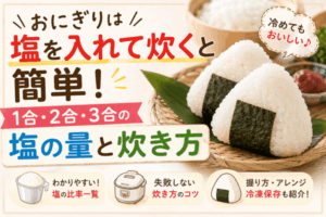おにぎりは塩を入れて炊くと簡単！1合・2合・3合の塩の量と炊き方