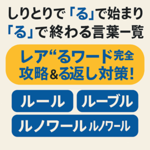 しりとりで「る」で始まり「る」で終わる言葉一覧｜レア“るワード”完全攻略＆る返し対策！