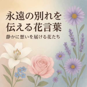 永遠の別れを伝える花言葉｜静かに想いを届ける花とメッセージ10選