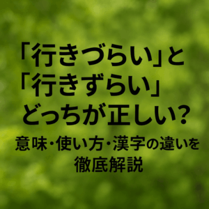 「行きづらい」と「行きずらい」どっちが正しい？｜意味・使い方・漢字の違いを徹底解説