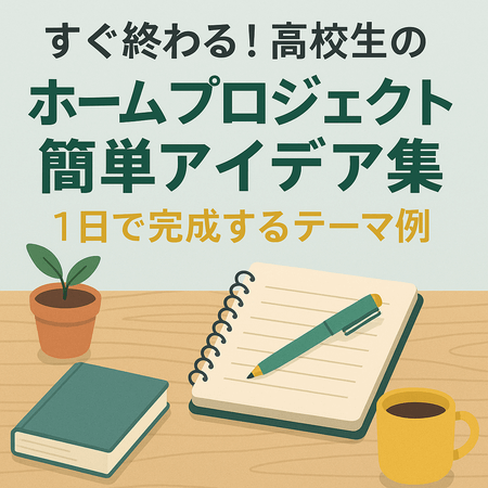 すぐ終わる！高校生のホームプロジェクト簡単アイデア集｜1日で完成するテーマ例