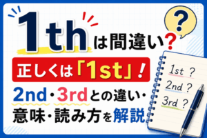 「1th」は間違い？正しくは「1st」！2nd・3rdとの違い・意味・読み方を解説
