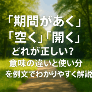 「期間があく」「空く」「開く」どれが正しい?意味の違いと使い分けを例文でわかりやすく解説