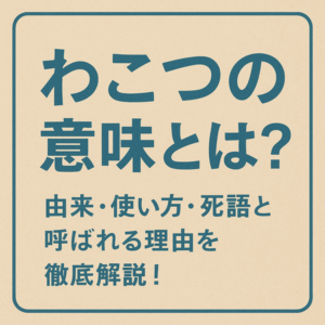 わこつの意味とは？由来・使い方・死語と呼ばれる理由を徹底解説！