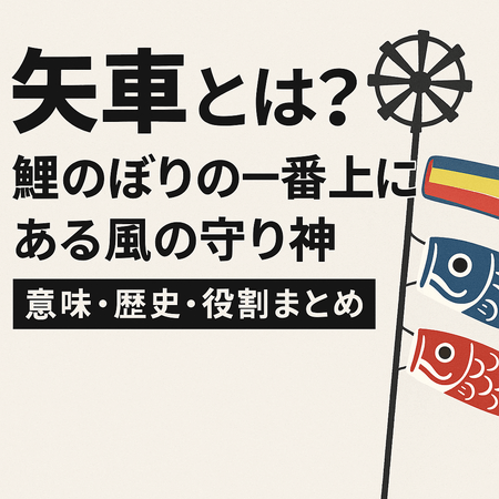 矢車とは？鯉のぼりの一番上にある風の守り神｜意味・歴史・役割まとめ