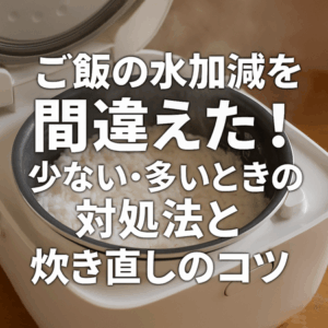ご飯の水加減を間違えた!少ない・多いときの対処法と炊き直しのコツ