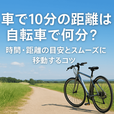 車で10分の距離は自転車で何分？時間・距離の目安とスムーズに移動するコツ