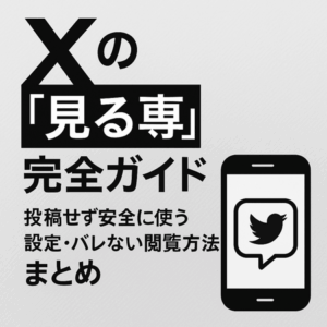 Xの“見る専”完全ガイド｜投稿せず安全に使う設定・バレない閲覧方法まとめ