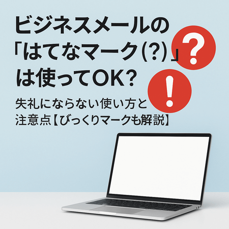 ビジネスメールの「はてなマーク（？）」は使ってOK？失礼にならない使い方と注意点【びっくりマークも解説】
