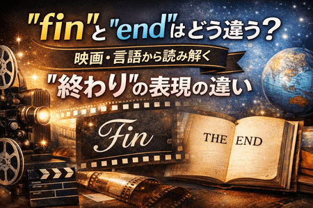 「fin」と「end」はどう違う？映画・言語から読み解く“終わり”の表現の違い