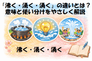 「沸く・湧く・涌く」の違いとは？意味と使い分けをやさしく解説